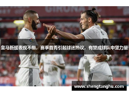 皇马新援表现不俗，赛季首秀引起球迷热议，有望成球队中坚力量