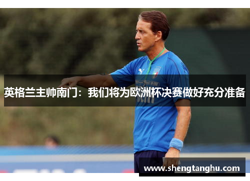 英格兰主帅南门：我们将为欧洲杯决赛做好充分准备