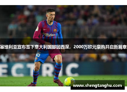 塞维利亚宣布签下意大利国脚因西涅，2000万欧元豪购开启新篇章