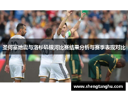 圣何塞地震与洛杉矶银河比赛结果分析与赛季表现对比
