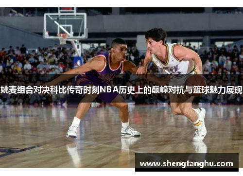 姚麦组合对决科比传奇时刻NBA历史上的巅峰对抗与篮球魅力展现