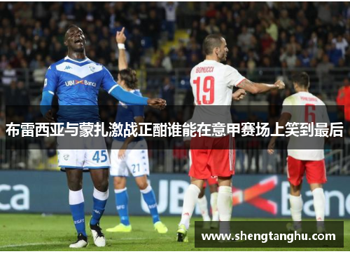 布雷西亚与蒙扎激战正酣谁能在意甲赛场上笑到最后