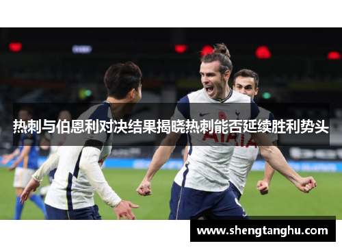 热刺与伯恩利对决结果揭晓热刺能否延续胜利势头