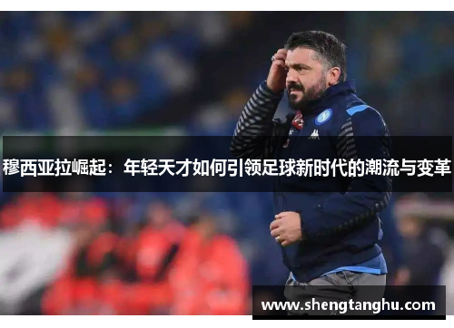 穆西亚拉崛起：年轻天才如何引领足球新时代的潮流与变革