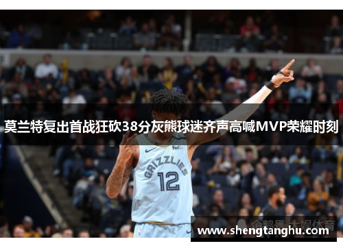 莫兰特复出首战狂砍38分灰熊球迷齐声高喊MVP荣耀时刻