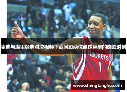 麦迪与库里经典对决视频下载回顾两位篮球巨星的巅峰时刻