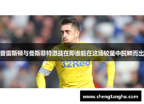 普雷斯顿与曼斯菲特激战在即谁能在这场较量中脱颖而出