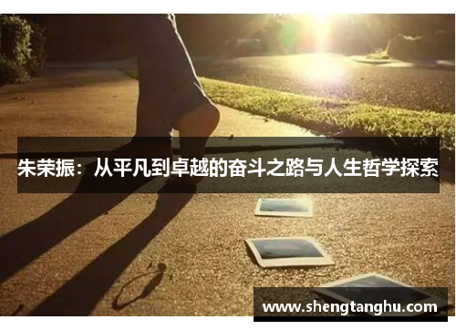 朱荣振：从平凡到卓越的奋斗之路与人生哲学探索