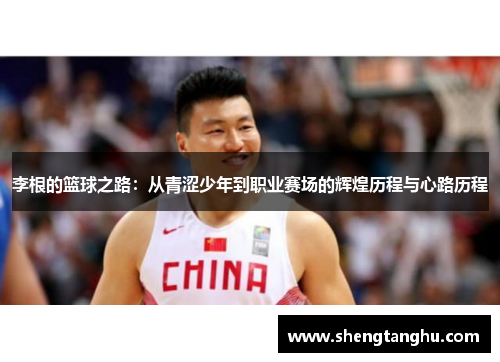 李根的篮球之路：从青涩少年到职业赛场的辉煌历程与心路历程