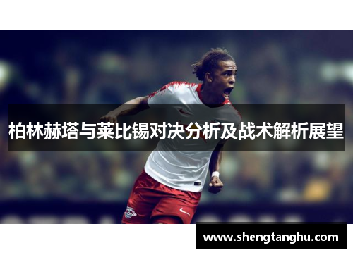 柏林赫塔与莱比锡对决分析及战术解析展望