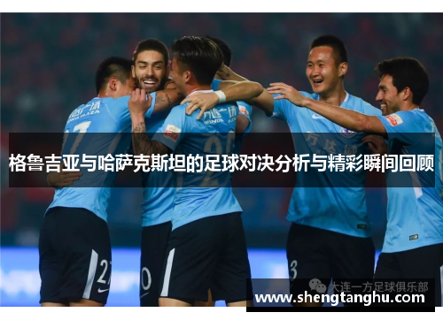 格鲁吉亚与哈萨克斯坦的足球对决分析与精彩瞬间回顾