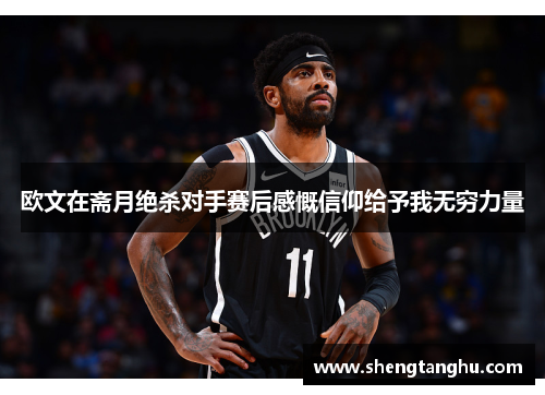 欧文在斋月绝杀对手赛后感慨信仰给予我无穷力量