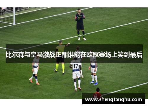 比尔森与皇马激战正酣谁能在欧冠赛场上笑到最后