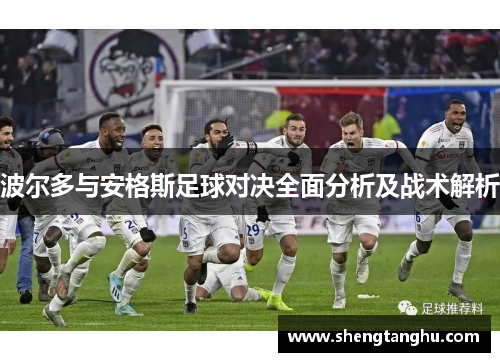 波尔多与安格斯足球对决全面分析及战术解析