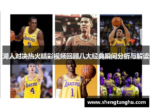 湖人对决热火精彩视频回顾八大经典瞬间分析与解读