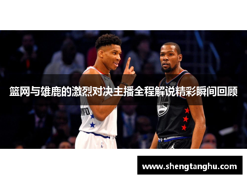 篮网与雄鹿的激烈对决主播全程解说精彩瞬间回顾